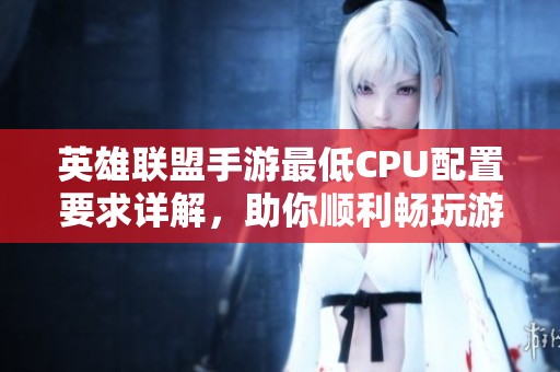 英雄联盟手游最低CPU配置要求详解，助你顺利畅玩游戏