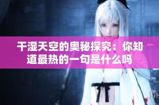 干湿天空的奥秘探究：你知道最热的一句是什么吗