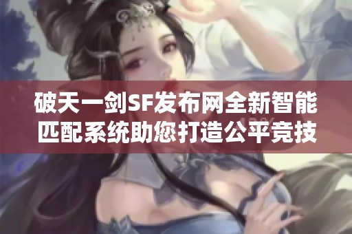 破天一剑SF发布网全新智能匹配系统助您打造公平竞技环境