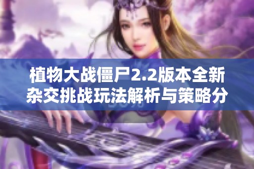 植物大战僵尸2.2版本全新杂交挑战玩法解析与策略分享