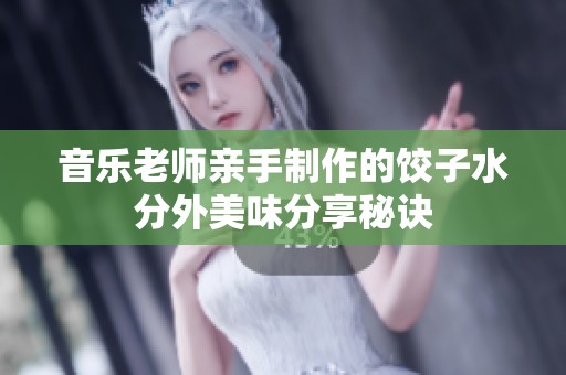 音乐老师亲手制作的饺子水分外美味分享秘诀