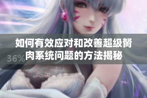 如何有效应对和改善超级胬肉系统问题的方法揭秘