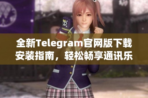 全新Telegram官网版下载安装指南，轻松畅享通讯乐趣