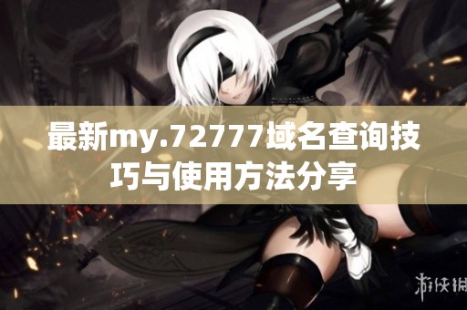 最新my.72777域名查询技巧与使用方法分享