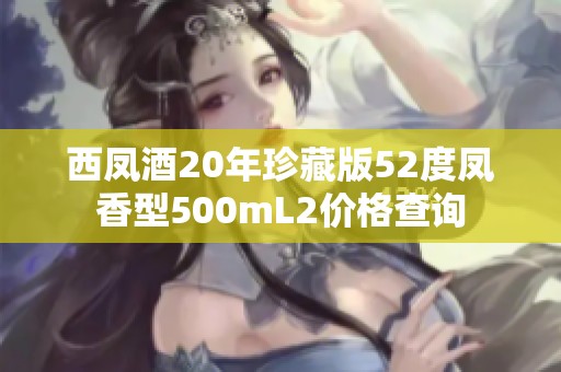 西凤酒20年珍藏版52度凤香型500mL2价格查询