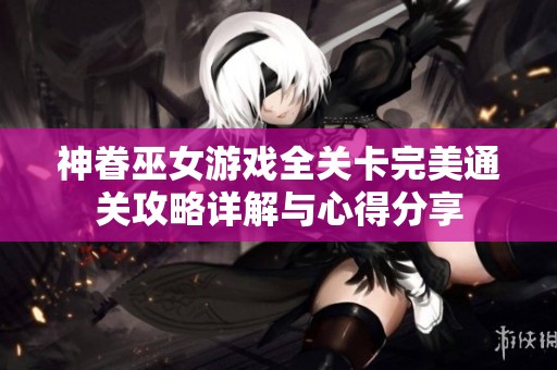 神眷巫女游戏全关卡完美通关攻略详解与心得分享