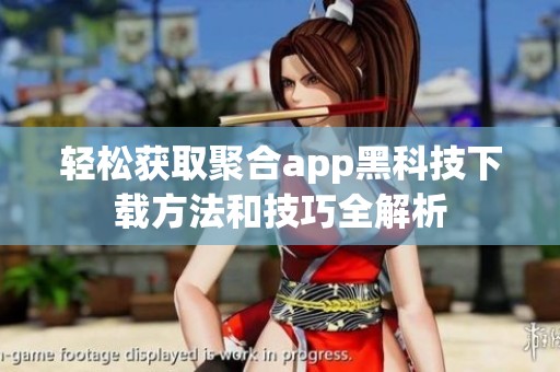 轻松获取聚合app黑科技下载方法和技巧全解析