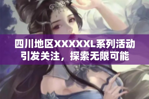 四川地区XXXXXL系列活动引发关注，探索无限可能
