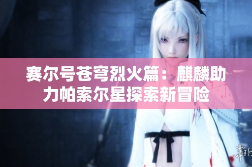 赛尔号苍穹烈火篇：麒麟助力帕索尔星探索新冒险