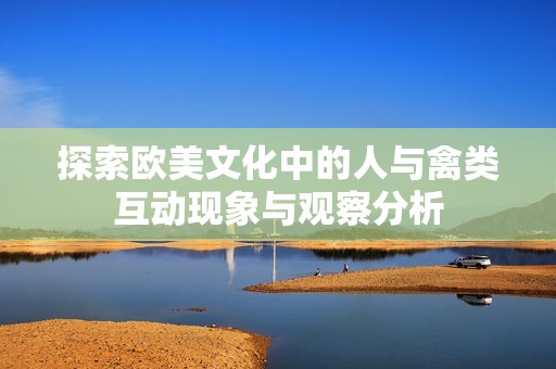 探索欧美文化中的人与禽类互动现象与观察分析