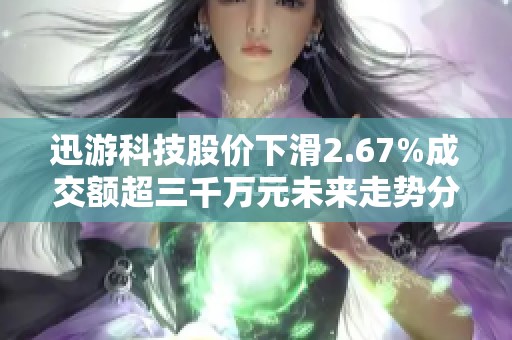 迅游科技股价下滑2.67%成交额超三千万元未来走势分析