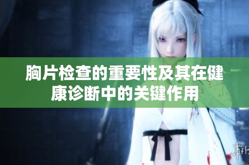胸片检查的重要性及其在健康诊断中的关键作用