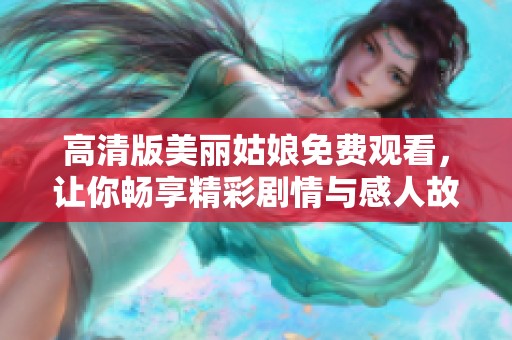 高清版美丽姑娘免费观看，让你畅享精彩剧情与感人故事
