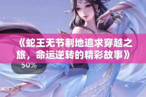 《蛇王无节制地追求穿越之旅，命运逆转的精彩故事》