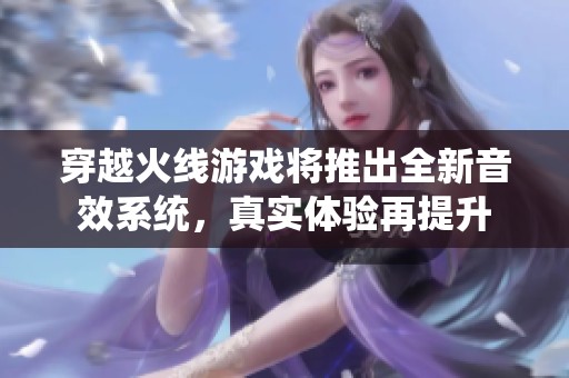穿越火线游戏将推出全新音效系统，真实体验再提升