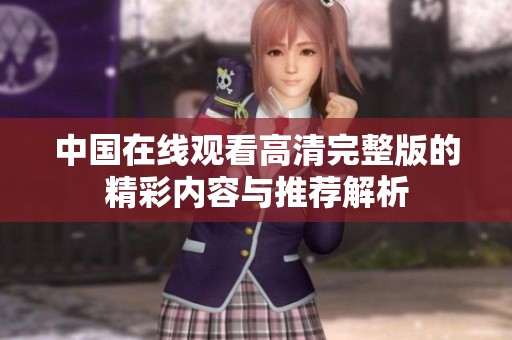 中国在线观看高清完整版的精彩内容与推荐解析