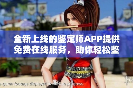 全新上线的鉴定师APP提供免费在线服务，助你轻松鉴定商品真伪
