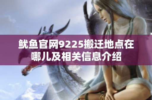 鱿鱼官网9225搬迁地点在哪儿及相关信息介绍