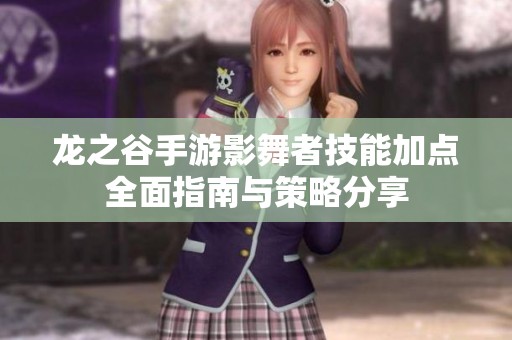 龙之谷手游影舞者技能加点全面指南与策略分享