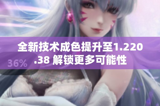 全新技术成色提升至1.220.38 解锁更多可能性