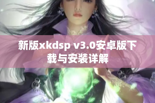 新版xkdsp v3.0安卓版下载与安装详解