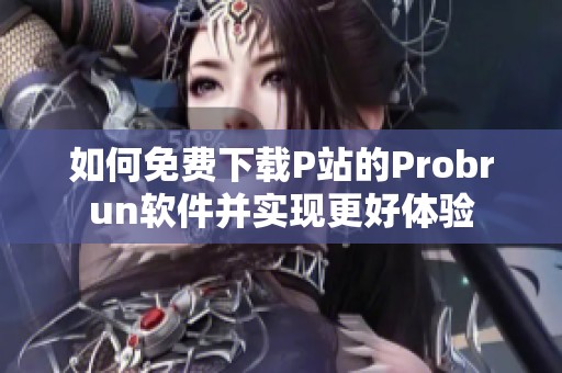 如何免费下载P站的Probrun软件并实现更好体验