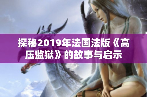 探秘2019年法国法版《高压监狱》的故事与启示