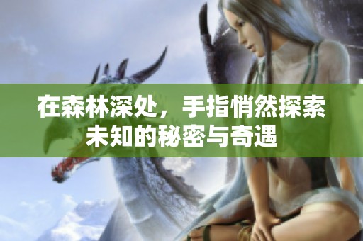 在森林深处，手指悄然探索未知的秘密与奇遇