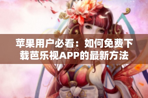 苹果用户必看：如何免费下载芭乐视APP的最新方法