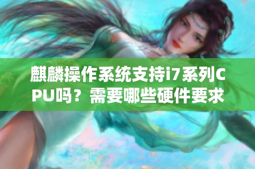 麒麟操作系统支持i7系列CPU吗？需要哪些硬件要求？