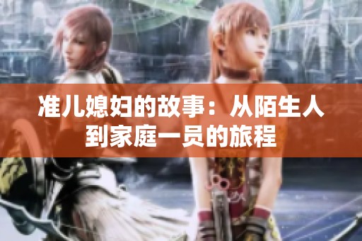 准儿媳妇的故事：从陌生人到家庭一员的旅程