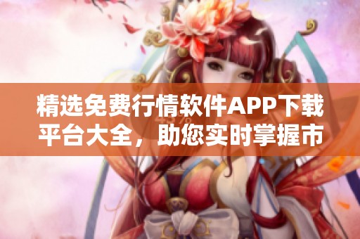 精选免费行情软件APP下载平台大全，助您实时掌握市场动态