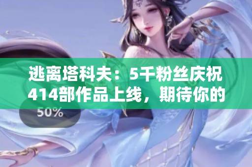 逃离塔科夫：5千粉丝庆祝414部作品上线，期待你的热评！