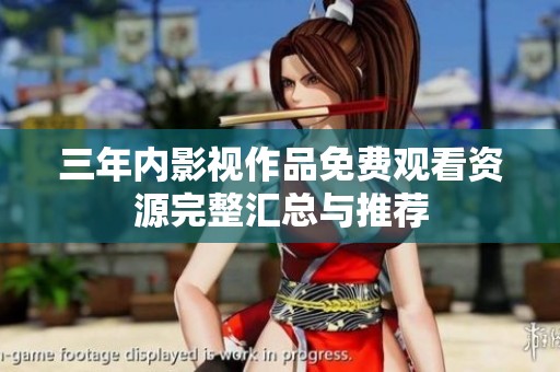 三年内影视作品免费观看资源完整汇总与推荐