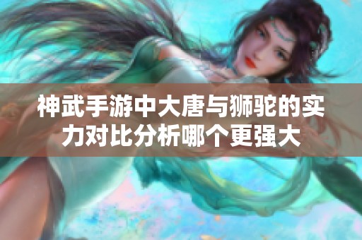 神武手游中大唐与狮驼的实力对比分析哪个更强大