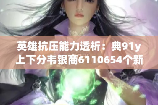 英雄抗压能力透析：典91y上下分韦银商6110654个新赛季分析