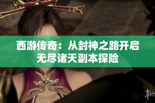 西游传奇：从封神之路开启无尽诸天副本探险