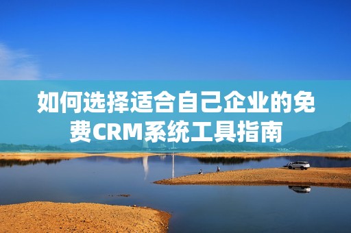 如何选择适合自己企业的免费CRM系统工具指南