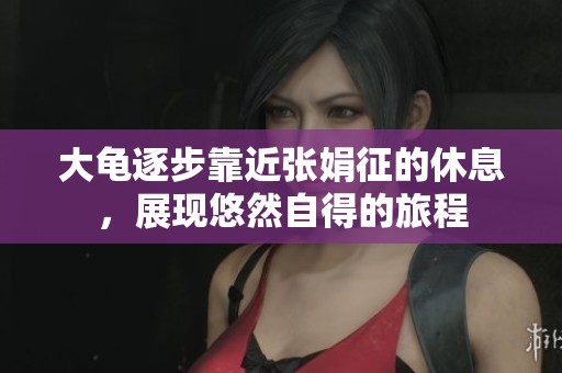 大龟逐步靠近张娟征的休息，展现悠然自得的旅程