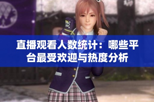 直播观看人数统计：哪些平台最受欢迎与热度分析
