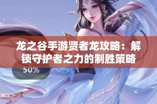 龙之谷手游贤者龙攻略：解锁守护者之力的制胜策略