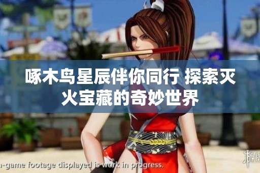 啄木鸟星辰伴你同行 探索灭火宝藏的奇妙世界
