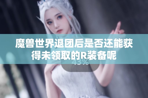 魔兽世界退团后是否还能获得未领取的R装备呢