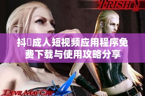 抖抈成人短视频应用程序免费下载与使用攻略分享