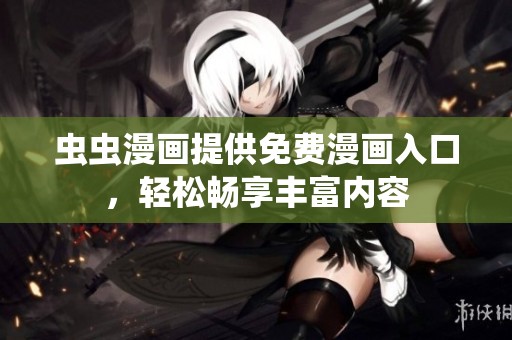 虫虫漫画提供免费漫画入口，轻松畅享丰富内容
