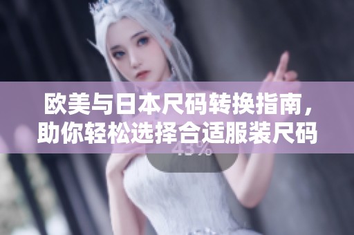 欧美与日本尺码转换指南，助你轻松选择合适服装尺码