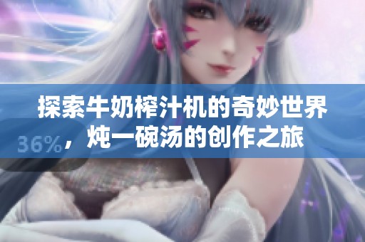 探索牛奶榨汁机的奇妙世界，炖一碗汤的创作之旅