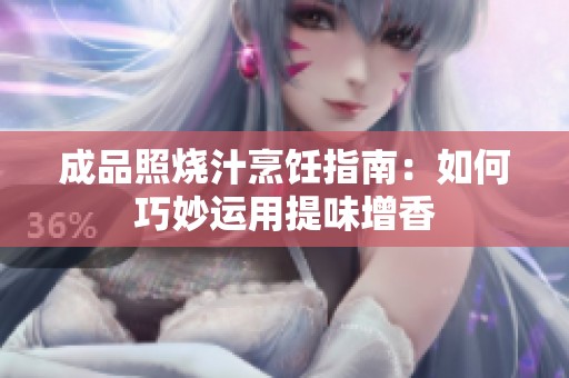 成品照烧汁烹饪指南：如何巧妙运用提味增香