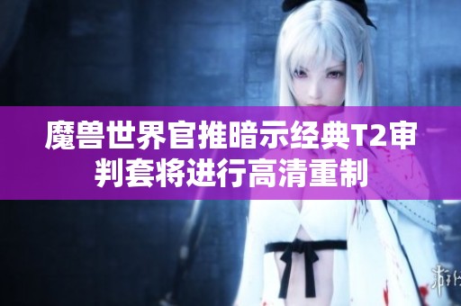 魔兽世界官推暗示经典T2审判套将进行高清重制