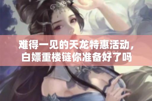 难得一见的天龙特惠活动，白嫖重楼链你准备好了吗